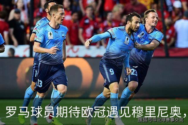 罗马球员期待欧冠遇见穆里尼奥，重温昔日情怀
