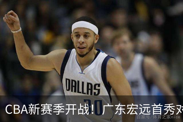 CBA新赛季开战！广东宏远首秀对战同曦，杜润旺回归老东家